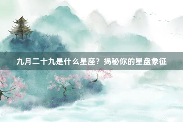 九月二十九是什么星座？揭秘你的星盘象征